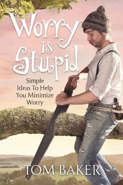 Worry is Stupid: Simple Ideas To Help You Minimize Worry - Tom Baker - Boeken - Tom Baker - 9781581697018 - 22 maart 2019