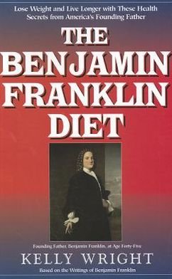 Cover for Kelly Wright · The Benjamin Franklin Diet: Lose Weight and Live Longer with These Health Secrets from America's Founding FatherBased on the Writings of Benjamin Franklin (Paperback Bog) (2012)