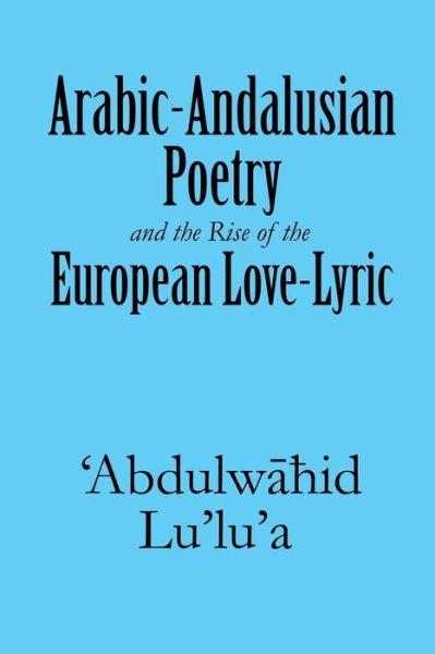Cover for 'abdulwahid Lu'lu'a · Arabic-andalusian Poetry and the Rise of the European Love-lyric (Paperback Book) (2013)
