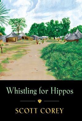 Cover for Scott Corey · Whistling for Hippos: A memoir of life in West Africa (Hardcover Book) (2021)