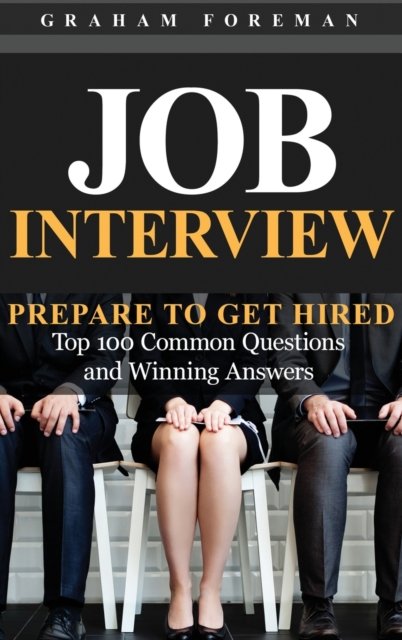 Cover for Graham Foreman · Job Interview: Prepare to Get Hired: Top 100 Common Questions and Winning Answers (Hardcover Book) (2019)