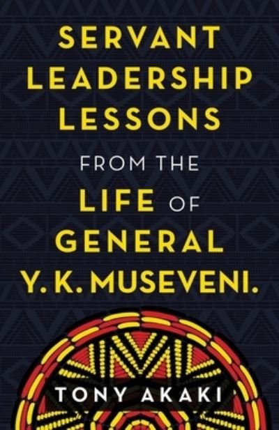 Cover for Tony Akaki · Servant Leadership Lessons from the Life of General Y. K. Museveni. (Paperback Book) (2021)