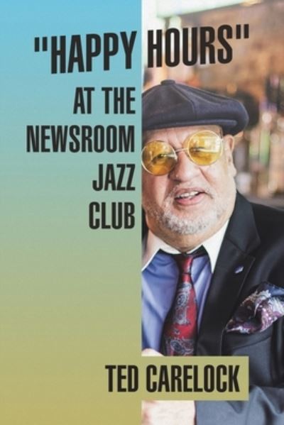 Happy Hours at the Newsroom Jazz Club - Ted Carelock - Books - iUniverse, Incorporated - 9781663250018 - January 31, 2023
