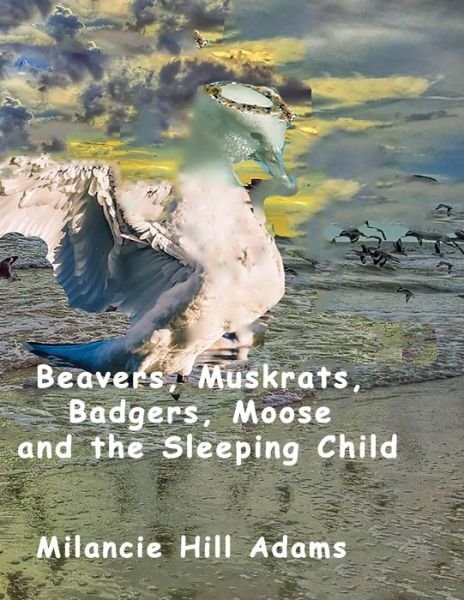 Cover for Milancie Hill Adams · Beavers, Muskrats, Badgers, Moose and the Sleeping Child (Paperback Book) (2019)