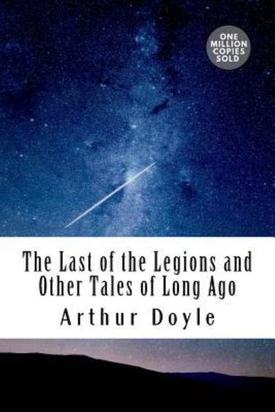 The Last of the Legions and Other Tales of Long Ago - Sir Arthur Conan Doyle - Kirjat - Createspace Independent Publishing Platf - 9781717458018 - keskiviikko 2. toukokuuta 2018