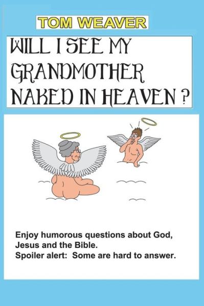 Will I See My Grandmother Naked in Heaven? - Tom Weaver - Kirjat - Createspace Independent Publishing Platf - 9781722973018 - keskiviikko 11. heinäkuuta 2018