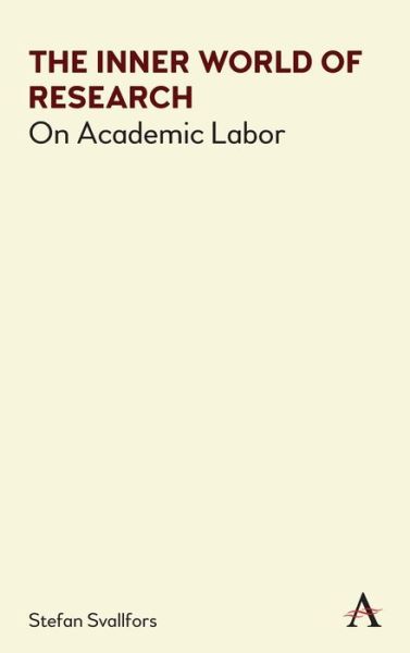 Cover for Stefan Svallfors · The Inner World of Research: On Academic Labor - Anthem Series on Politics and Society After Work (Hardcover Book) (2020)