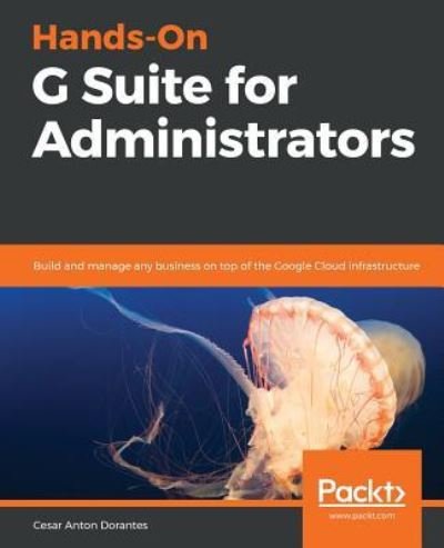 Cover for Cesar Anton Dorantes · Hands-On G Suite for Administrators: Build and manage any business on top of the Google Cloud infrastructure (Paperback Book) (2019)