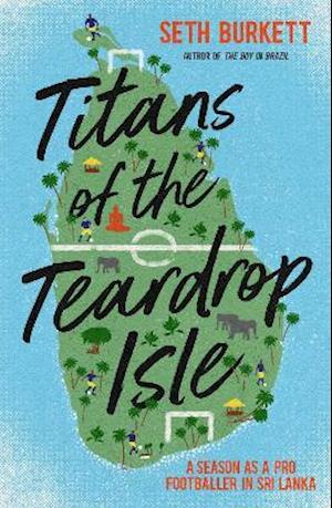 Titans of the Teardrop Isle: A Season as a Pro Footballer in Sri Lanka - Seth Burkett - Kirjat - Floodlit Dreams Ltd - 9781838030018 - maanantai 19. huhtikuuta 2021