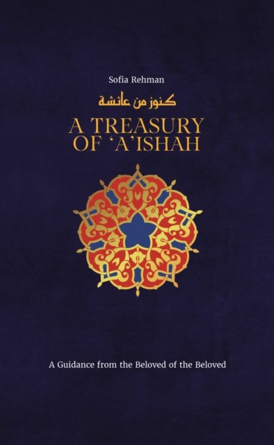 Cover for Sofia Rehman · A Treasury of Aisha: A Guidance from the Beloved of the Beloved - Treasury in Islamic Thought and Civilization (Hardcover Book) (2023)
