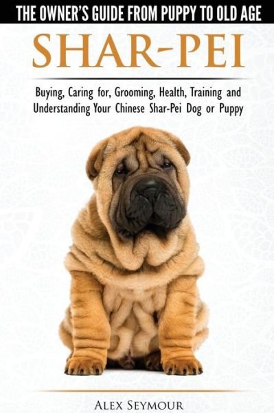 Cover for Alex Seymour · Shar-Pei - The Owner's Guide from Puppy to Old Age - Choosing, Caring For, Grooming, Health, Training and Understanding Your Chinese Shar-Pei Dog (Paperback Book) (2015)