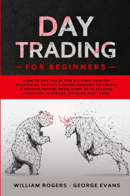 Cover for William Rogers · Day Trading for Beginners: How to Day Trade for a Living: Proven Strategies, Tactics and Psychology to Create a Passive Income from Home with Trading Investing in Stocks, Options and Forex - Investing for Beginners (Paperback Book) (2020)