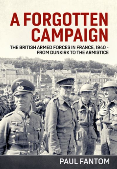 Cover for Paul Fantom · A Forgotten Campaign: The British Armed Forces in France 1940 - from Dunkirk to the Armistice (Paperback Book) (2021)