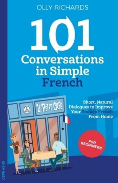 Cover for Olly Richards · 101 Conversations in Simple French: Short, Natural Dialogues to Improve Your Spoken French from Home - 101 Conversations: French Edition (Paperback Book) (2020)