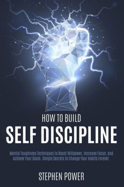 Cover for Stephen Power · How to Build Self Discipline: Mental Toughness Techniques to Boost Willpower, Increase Focus, and Achieve Your Goals. Simple Secrets to Change Your Habits Forever. (Paperback Book) (2020)