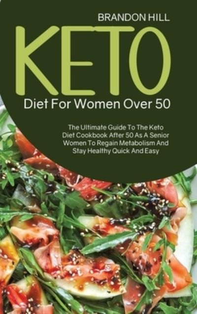 Cover for Brandon Hill · Keto Diet For Women Over 50: The Ultimate Guide To The Keto Diet Cookbook After 50 As A Senior Women To Regain Metabolism And Stay Healthy Quick And Easy (Hardcover Book) (2021)