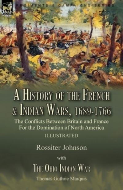 Cover for Rossiter Johnson · A History of the French &amp; Indian Wars, 1689-1766: the Conflicts Between Britain and France For the Domination of North America---A History of the French War by Rossiter Johnson &amp; The Ohio Indian War by Thomas Guthrie Marquis (Paperback Book) (2021)