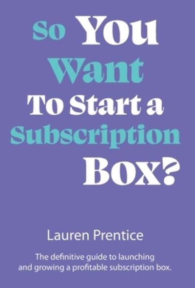 Cover for Lauren Prentice · So You Want to Start a Subscription Box? : The definitive guide to starting, launching and growing your subscription box (Hardcover Book) (2022)