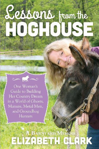 Cover for Elizabeth Clark · Lessons from the Hoghouse: a Woman's Guide to Following Her Country Dream in a World of Manure, Metal Men, and Groundhog Hunters (Paperback Book) (2013)