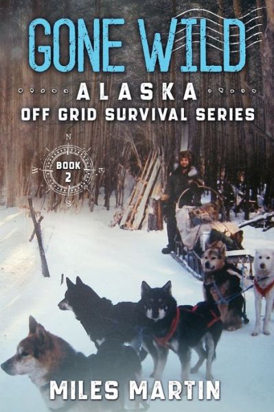 Gone Wild: The Alaska Off Grid Survival Series - The Alaska Off Grid Survival - Miles Martin - Kirjat - Alaska Dreams Publishing - 9781956303018 - sunnuntai 8. elokuuta 2021