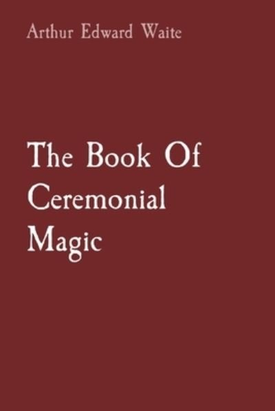 Book of Ceremonial Magic - Arthur Edward Waite - Books - Primedia eLaunch LLC - 9781957830018 - August 2, 2022