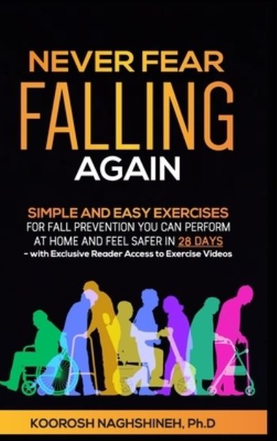 Cover for Koorosh Naghshineh · Never Fear Falling Again: Simple and Easy Exercises for Fall Prevention You Can Perform at Home and Feel Safer in 28 Days - with Exclusive Reader Access to Exercise Videos (Hardcover Book) (2022)