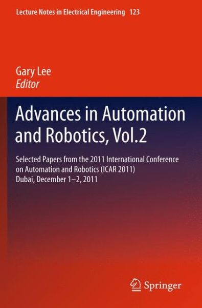 Cover for Gary Lee · Advances in Automation and Robotics, Vol.2: Selected papers from the 2011 International Conference on Automation and Robotics (ICAR 2011), Dubai, December 1-2, 2011 - Lecture Notes in Electrical Engineering (Paperback Book) [2012 edition] (2014)