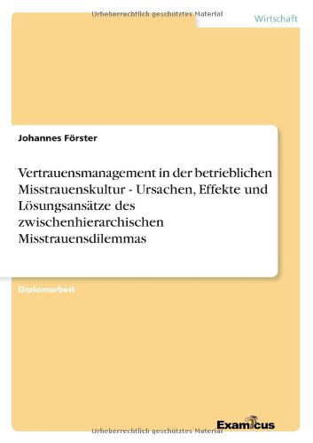 Vertrauensmanagement in der betrieblichen Misstrauenskultur - Ursachen, Effekte und Loesungsansatze des zwischenhierarchischen Misstrauensdilemmas - Johannes Foerster - Books - Examicus Verlag - 9783656993018 - March 13, 2012