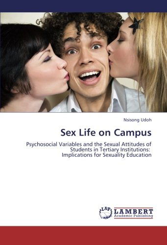 Sex Life on Campus: Psychosocial Variables and the Sexual Attitudes of Students in Tertiary Institutions:   Implications for Sexuality Education - Nsisong Udoh - Books - LAP LAMBERT Academic Publishing - 9783659372018 - May 31, 2013