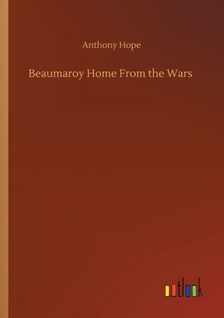 Beaumaroy Home From the Wars - Anthony Hope - Books - Outlook Verlag - 9783752332018 - July 24, 2020