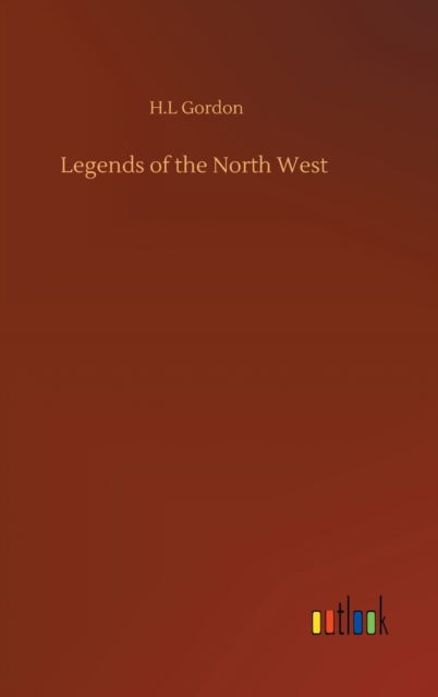 Cover for H L Gordon · Legends of the North West (Inbunden Bok) (2020)