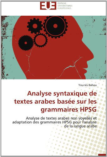 Cover for Younès Bahou · Analyse Syntaxique De Textes Arabes Basée Sur Les Grammaires Hpsg: Analyse De Textes Arabes Non Voyellés et Adaptation Des Grammaires Hpsg Pour L'analyse De La Langue Arabe (Paperback Book) [French edition] (2018)