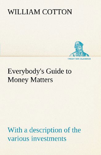 Cover for William Cotton · Everybody's Guide to Money Matters: with a Description of the Various Investments Chiefly Dealt in on the Stock Exchange, and the Mode of Dealing Therein (Tredition Classics) (Paperback Book) (2012)