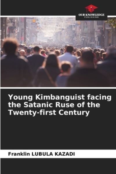Cover for Franklin Lubula Kazadi · Young Kimbanguist facing the Satanic Ruse of the Twenty-first Century (Paperback Book) (2021)