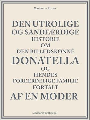 Cover for Marianne Rosendal · Den utrolige og sandfærdige historie om den billedskønne Donatella og hendes forfærdelige familie fortalt af en moder (Sewn Spine Book) [1er édition] (2019)