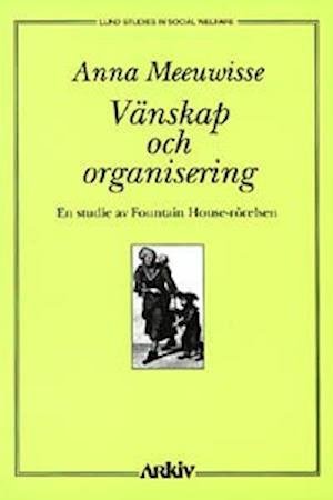 Lund studies in social welfare: Vänskap och organisering : en studie av Fountain House-rörelsen - Anna Meeuwisse - Bücher - Arkiv förlag/A-Z förlag - 9789179241018 - 1. Mai 1997