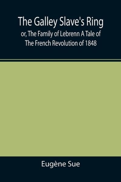 The Galley Slave's Ring; or, The Family of Lebrenn A Tale of The French Revolution of 1848 - Eugene Sue - Books - Alpha Edition - 9789355391018 - November 22, 2021