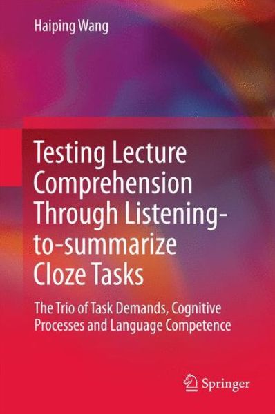 Testing Lecture Comprehension Through Listening-to-summarize Cloze Tasks: The Trio of Task Demands, Cognitive Processes and Language Competence - Haiping Wang - Livros - Springer Verlag, Singapore - 9789811062018 - 15 de setembro de 2017