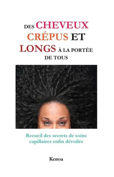 Des Cheveux Crepus et Longs a La Portee De Tous: Recueil Des Secrets De Soins Capillaires Enfin Devoiles - Kenoa - Books - Les Astuces de Kenoa - 9791092022018 - November 10, 2012