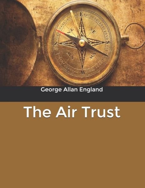 The Air Trust - George Allan England - Bøger - Independently Published - 9798610757018 - 17. februar 2020