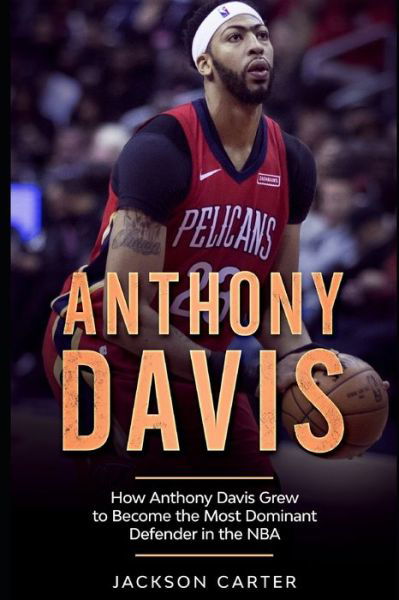 Anthony Davis: How Anthony Davis Grew to Become the Most Dominant Defender in the NBA - The Nba's Most Explosive Players - Jackson Carter - Bücher - Independently Published - 9798630838018 - 26. März 2020
