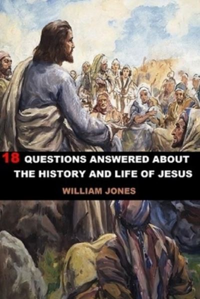 Cover for William Jones · 18 Questions Answered About The History And Life Of Jesus (Paperback Book) (2020)