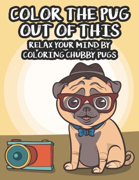 Cover for Jenn Blue Publishing · Color The Pug Out Of This Relax Your Mind By Coloring Chubby Pugs (Paperback Book) (2020)