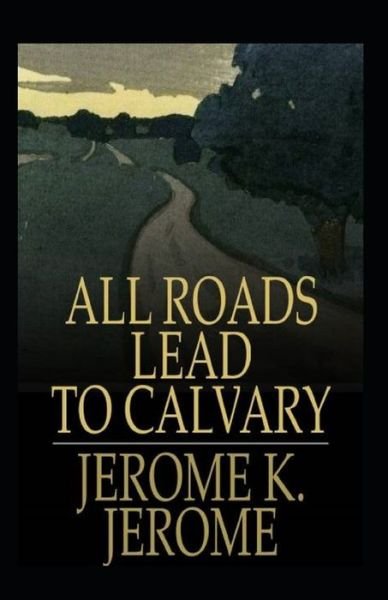 Cover for Jerome K Jerome · All Roads Lead to Calvary Annotated (Paperback Bog) (2021)