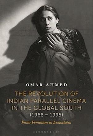 Cover for Ahmed, Omar (Freelance Film Scholar &amp; Curator, UK) · The Revolution of Indian Parallel Cinema in the Global South (1968–1995): From Feminism to Iconoclasm (Hardcover Book) (2025)