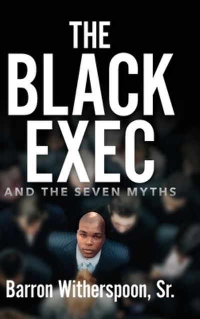 Cover for Witherspoon, Barron, Sr · The Black Exec: And the Seven Myths (Hardcover Book) (2023)