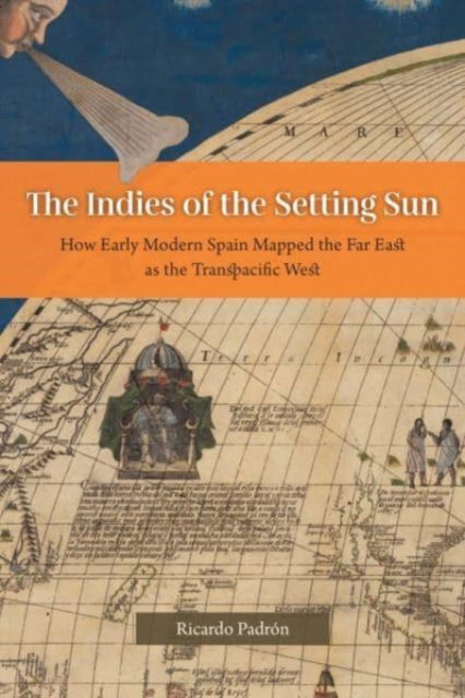 Cover for Ricardo Padron · The Indies of the Setting Sun: How Early Modern Spain Mapped the Far East as the Transpacific West (Paperback Book) (2022)