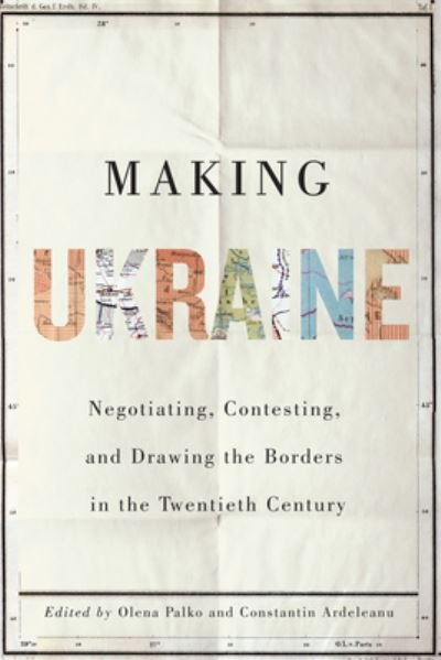 Cover for Olena Palko · Making Ukraine: Negotiating, Contesting, and Drawing the Borders in the Twentieth Century (Hardcover bog) (2022)