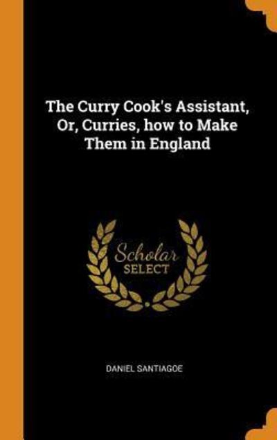 Cover for Daniel Santiagoe · The Curry Cook's Assistant, Or, Curries, How to Make Them in England (Gebundenes Buch) (2018)