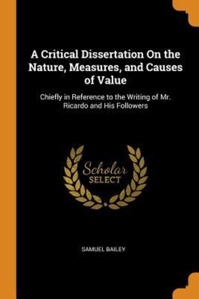 Cover for Samuel Bailey · A Critical Dissertation on the Nature, Measures, and Causes of Value Chiefly in Reference to the Writing of Mr. Ricardo and His Followers (Paperback Book) (2018)